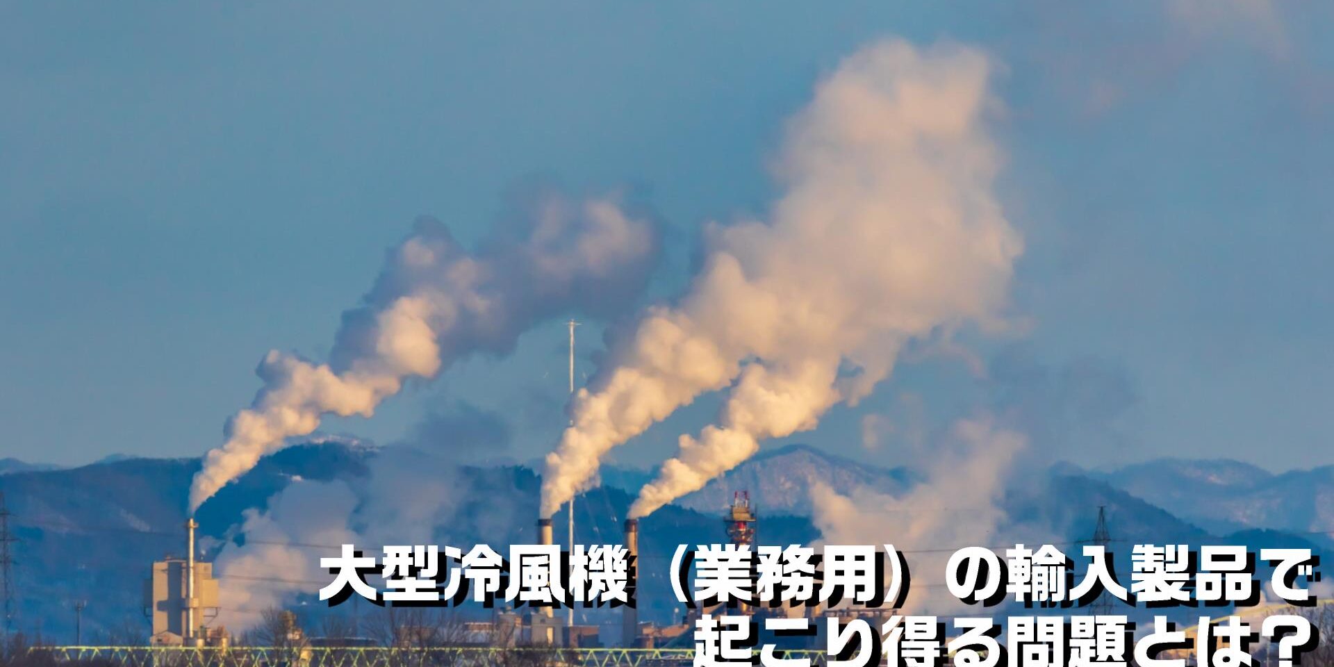 大型冷風機(業務用)の輸入製品で起こり得る問題とは?