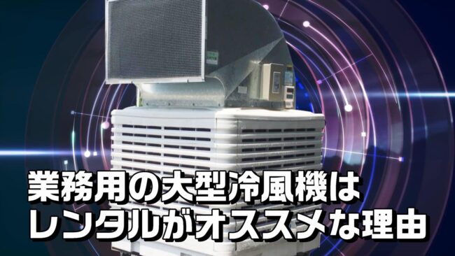 業務用の大型冷風機はレンタルがオススメな理由